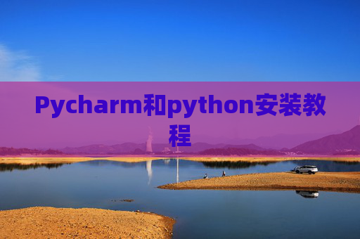 Pycharm和python安装教程 Pycharm和python安装教程